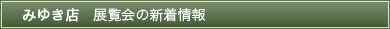 みゆき店　展覧会の新着情報